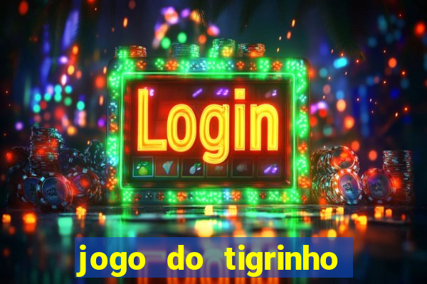 jogo do tigrinho que ganha dinheiro no cadastro